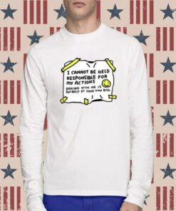 I Cannot Be Held Responsible For My Actions T-Shirt