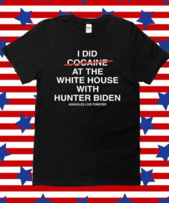 I Did Not Cocaine At The White House With Hunter Biden Assholes Live Forever Shirt