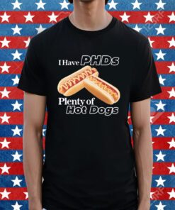 I Have Phds Plenty Of Hot Dogs Shirt