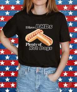 I Have Phds Plenty Of Hot Dogs Shirt
