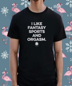 I Like Fantasy Sports And Orgasm Shirt