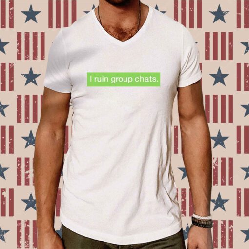 I Ruin Group Chats Shirt