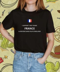 I Support Two Team France Anyone Who Plays England Shirt