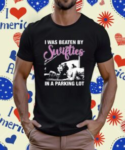 I Was Beaten By Swifties In A Parking Lot T-Shirt