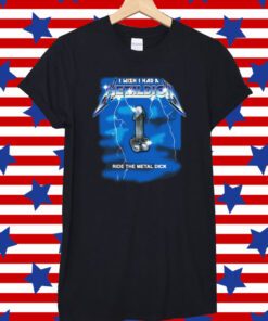 I Wish I Had A Metal Dick Shirt