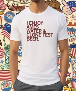 I enjoy Ames water and Clone Fest beer Shirt