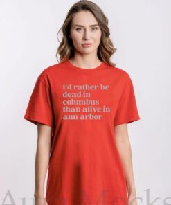I'd Rather Be Dead In Columbus Than Alive In Ann Arbor Shirt
