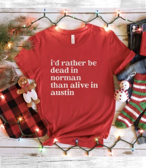 I'd Rather Be Dead In Norman Than Alive In Austin Shirt