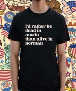 I'd Rather Be Dead In Norman Than Alive In Norman Shirt