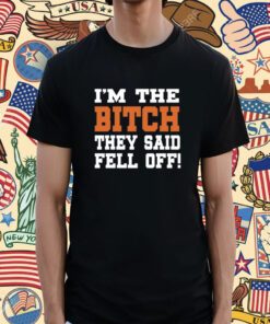 I'm The Bitch They Said Fell Off T-Shirt
