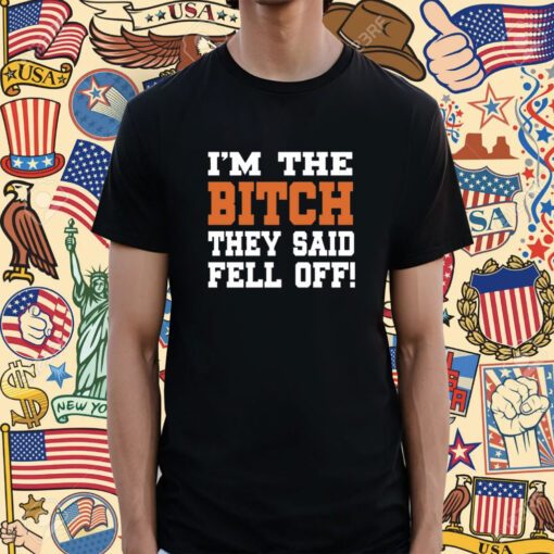 I'm The Bitch They Said Fell Off T-Shirt