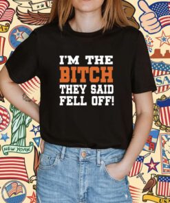 I'm The Bitch They Said Fell Off T-Shirt