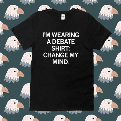 I'm Wearing a Debate Change My Mind Shirt