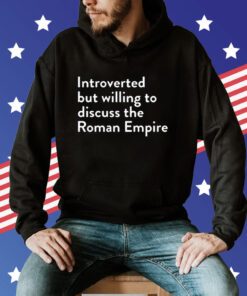 Introverted But Willing To Discuss The Roman Empire Shirt