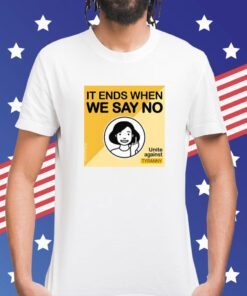 It Ends When We Say No Unite Against Tyranny Shirt