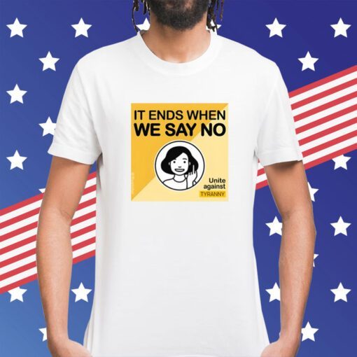 It Ends When We Say No Unite Against Tyranny Shirt