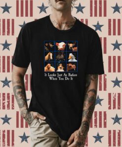 It Looks Just As Badass When You Do It Shirt