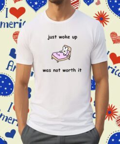 Just Woke Up Was Not Worth It Shirt
