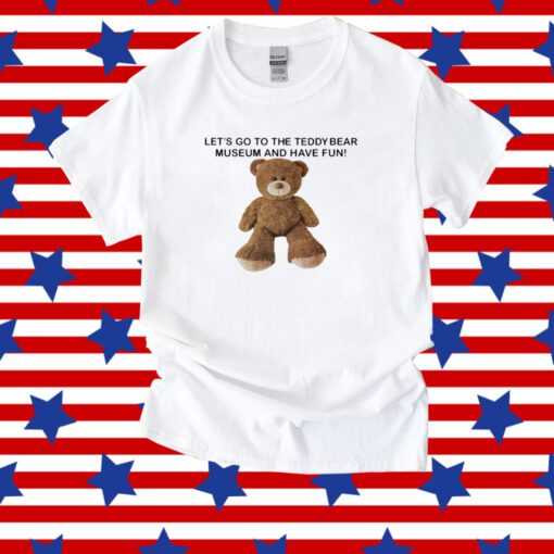 Let's Go To The Teddy Bear Museum And Have Fun Shirt