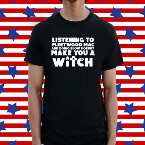 Listening To Fleetwood Mac And Doing Blow Doesn't Make You A Witch Shirt