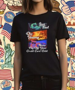 Live Fast Die Young Never Pay Off Your Credit Card Debt T-Shirt