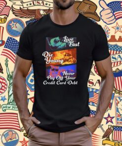 Live Fast Die Young Never Pay Off Your Credit Card Debt T-Shirt