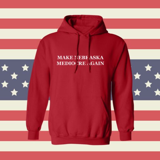 Make Nebraska Mediocre Again Shirt Hoodie