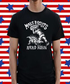 Make Racists Afraid Again Shirt