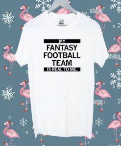 My Fantasy Football Team is Real to me Tee Shirt