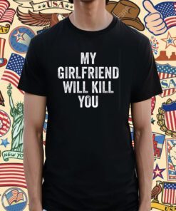 My Girlfriend Will Kill You Shirt