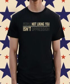 People Not Liking You're Not Oppressed Shirt