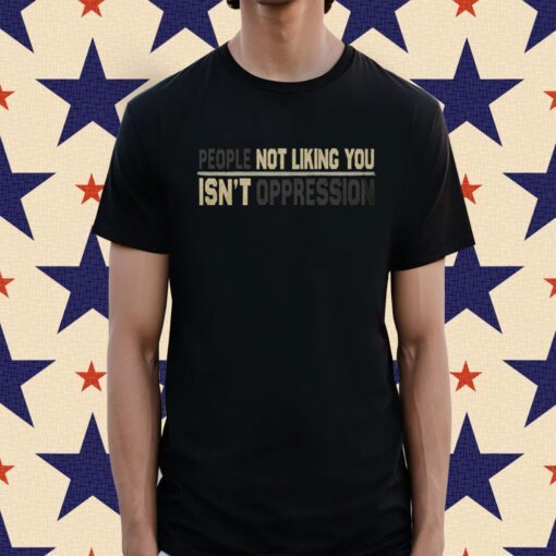 People Not Liking You're Not Oppressed Shirt