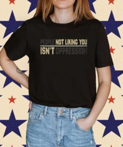 People Not Liking You're Not Oppressed Shirt
