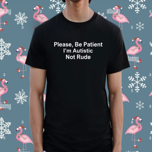 Please Be Patient I'm Autistic Not Rude TShirt