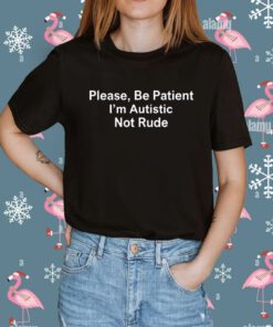 Please Be Patient I'm Autistic Not Rude TShirt