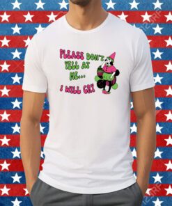 Please Don't Yell At Me I Will Cry Shirt