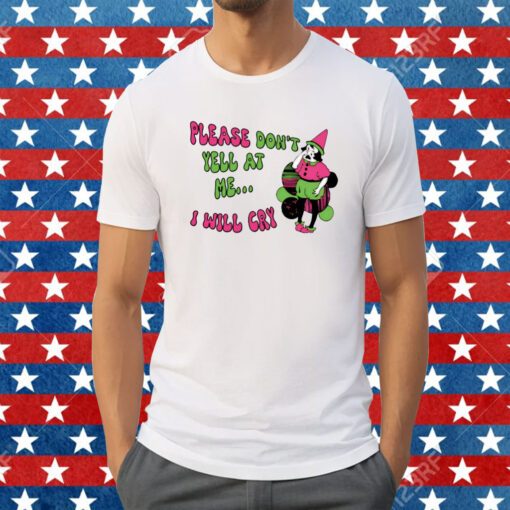 Please Don't Yell At Me I Will Cry Shirt