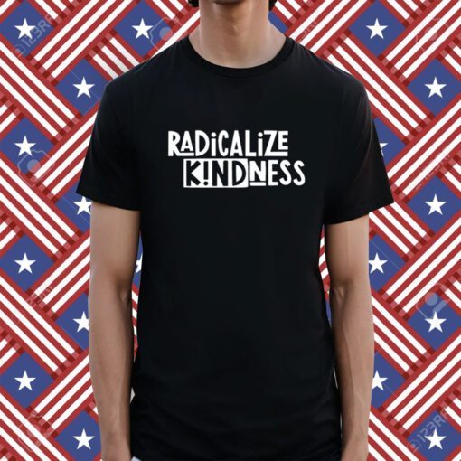 Radicalize Kindness Shirt