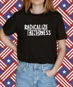Radicalize Kindness Shirt
