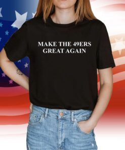 San Francisco 49ers Make The 49ers Great Again Shirt