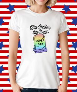 She Died As She Lived Super Gay Shirt
