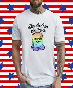 She Died As She Lived Super Gay Shirt