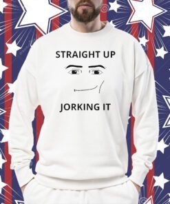 Straight Up Jorking It Shirt