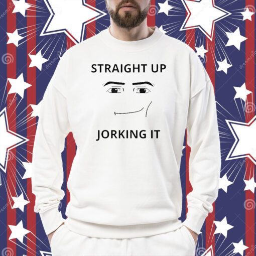 Straight Up Jorking It Shirt