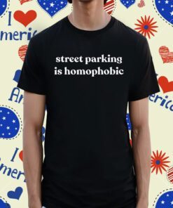 Street Parking Is Homophobic Shirt