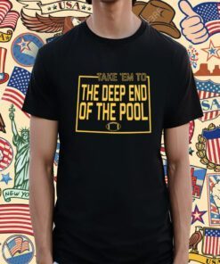 TAKE EM TO THE DEEP END OF THE POOL SHIRT