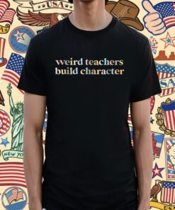 Teacher Sayings Weird Teachers Build Character Shirt