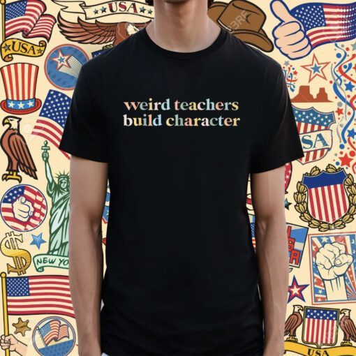 Teacher Sayings Weird Teachers Build Character Shirt