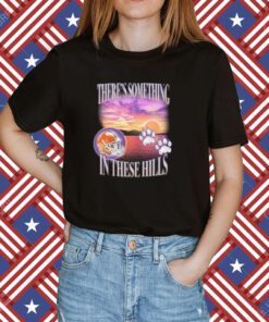There's Something In These Hills Shirt