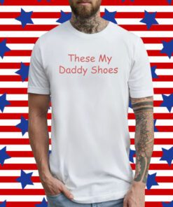 These My Daddy Shoes T-Shirt